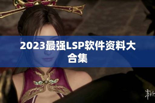2023最强LSP软件资料大合集