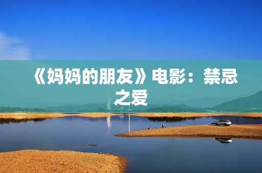 《妈妈的朋友》电影：禁忌之爱