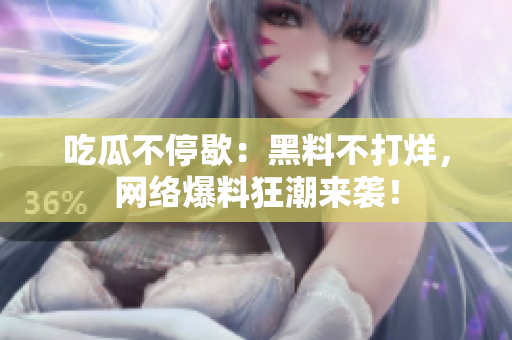 吃瓜不停歇：黑料不打烊，网络爆料狂潮来袭！