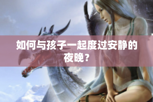 如何与孩子一起度过安静的夜晚？