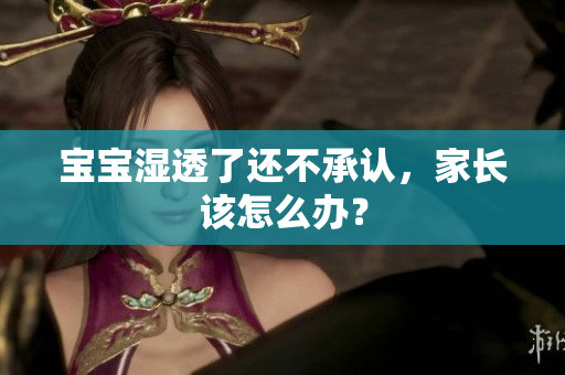 宝宝湿透了还不承认，家长该怎么办？