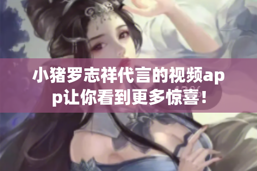 小猪罗志祥代言的视频app让你看到更多惊喜！