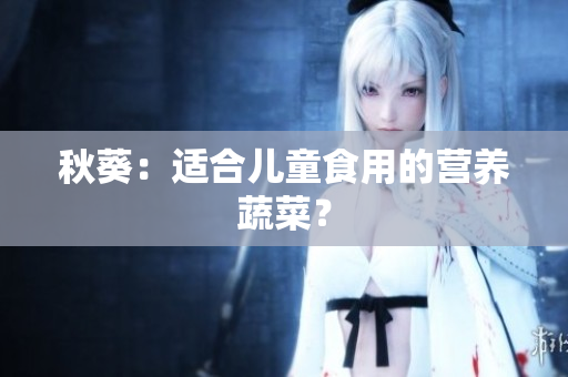 秋葵：适合儿童食用的营养蔬菜？