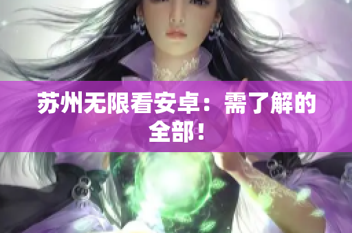 苏州无限看安卓：需了解的全部！