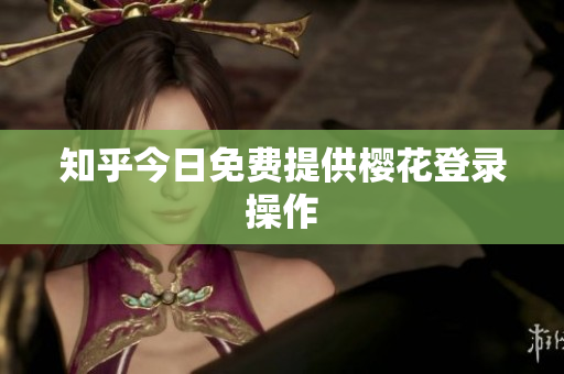 知乎今日免费提供樱花登录操作