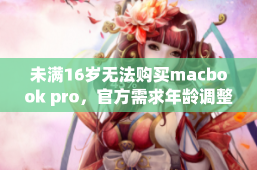 未满16岁无法购买macbook pro，官方需求年龄调整