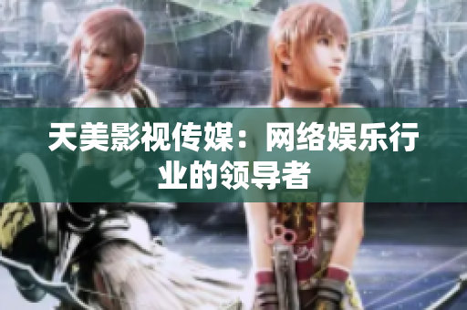 天美影视传媒：网络娱乐行业的领导者