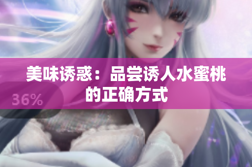 美味诱惑：品尝诱人水蜜桃的正确方式