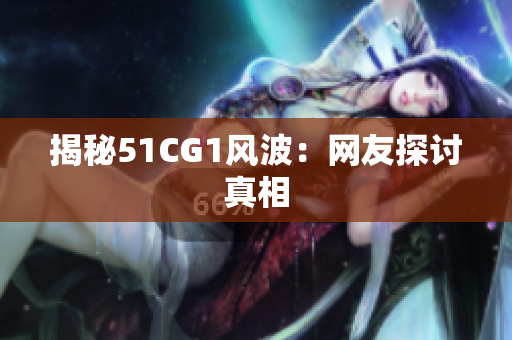 揭秘51CG1风波：网友探讨真相