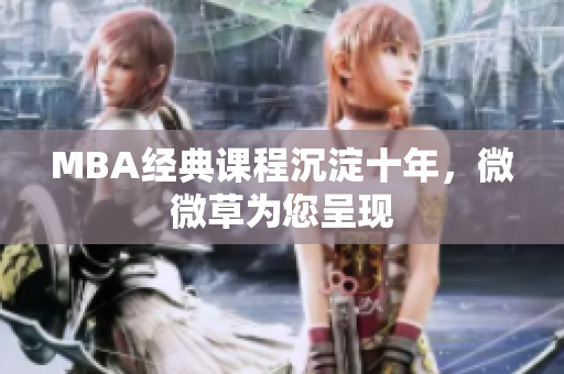 MBA经典课程沉淀十年，微微草为您呈现