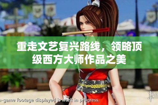 重走文艺复兴路线，领略顶级西方大师作品之美