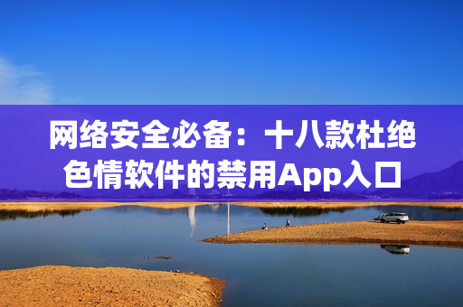 网络安全必备：十八款杜绝色情软件的禁用App入口