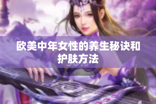 欧美中年女性的养生秘诀和护肤方法
