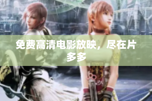 免费高清电影放映，尽在片多多