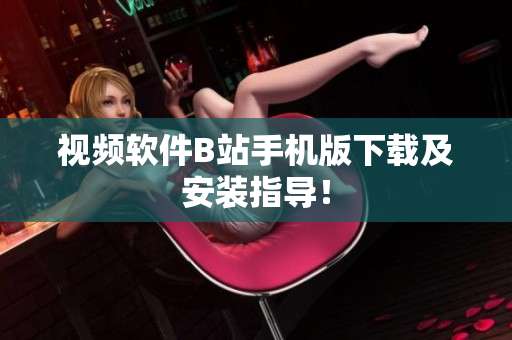 视频软件B站手机版下载及安装指导！