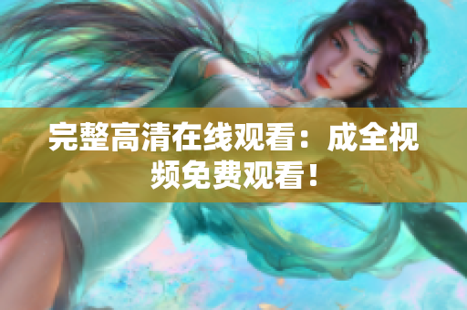 完整高清在线观看：成全视频免费观看！