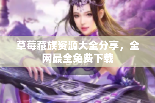 草莓藏族资源大全分享，全网最全免费下载