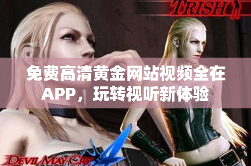 免费高清黄金网站视频全在APP，玩转视听新体验