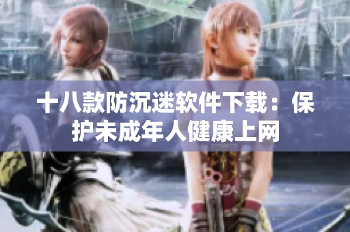 十八款防沉迷软件下载：保护未成年人健康上网