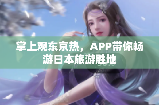掌上观东京热，APP带你畅游日本旅游胜地