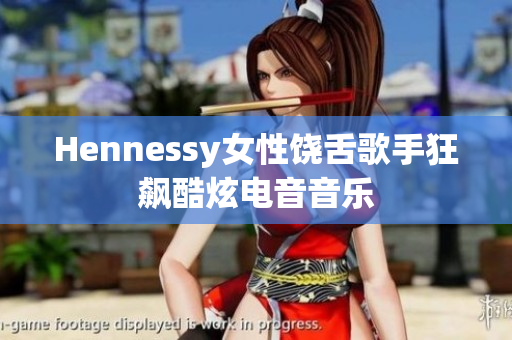 Hennessy女性饶舌歌手狂飙酷炫电音音乐
