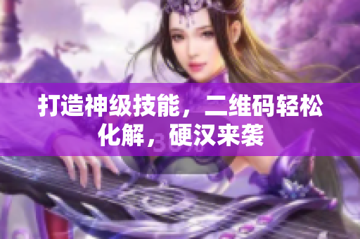打造神级技能，二维码轻松化解，硬汉来袭