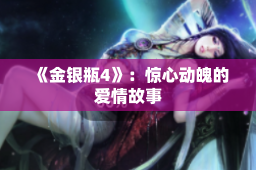 《金银瓶4》：惊心动魄的爱情故事