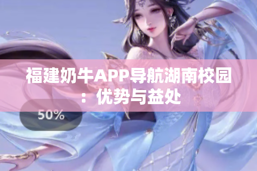 福建奶牛APP导航湖南校园：优势与益处