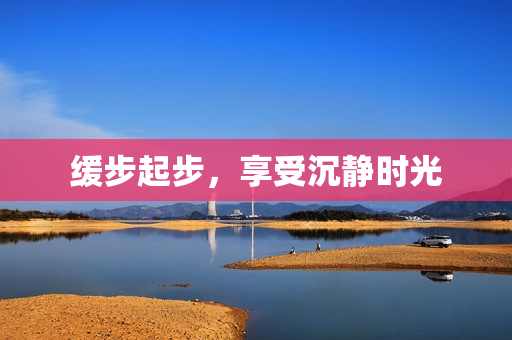 缓步起步，享受沉静时光