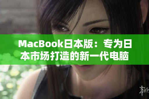 MacBook日本版：专为日本市场打造的新一代电脑