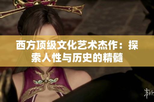 西方顶级文化艺术杰作：探索人性与历史的精髓
