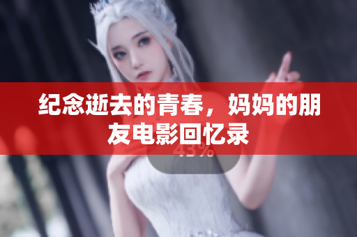 纪念逝去的青春，妈妈的朋友电影回忆录