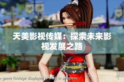 天美影视传媒：探索未来影视发展之路
