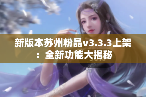 新版本苏州粉晶v3.3.3上架：全新功能大揭秘