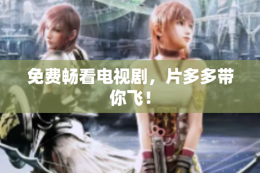 免费畅看电视剧，片多多带你飞！