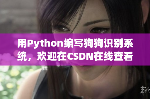 用Python编写狗狗识别系统，欢迎在CSDN在线查看