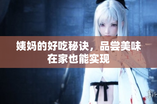 姨妈的好吃秘诀，品尝美味在家也能实现