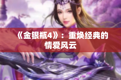 《金银瓶4》：重焕经典的情爱风云