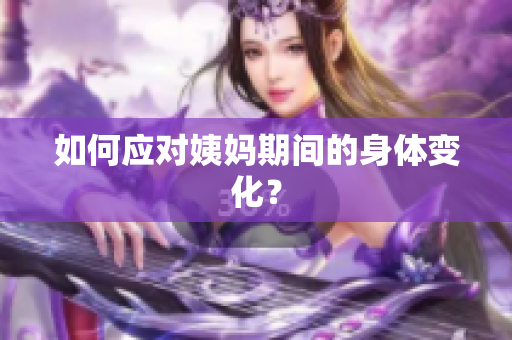 如何应对姨妈期间的身体变化？
