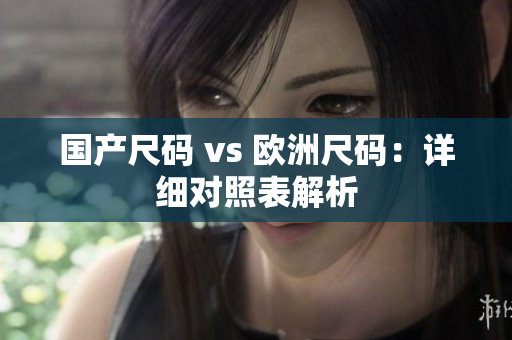 国产尺码 vs 欧洲尺码：详细对照表解析