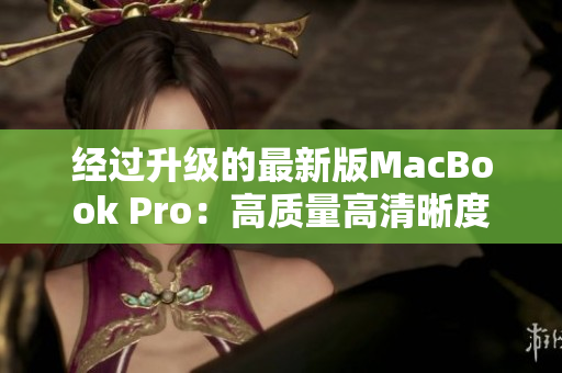 经过升级的最新版MacBook Pro：高质量高清晰度