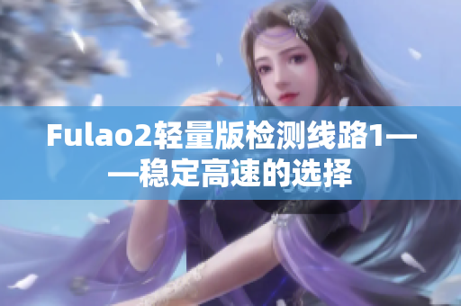 Fulao2轻量版检测线路1——稳定高速的选择