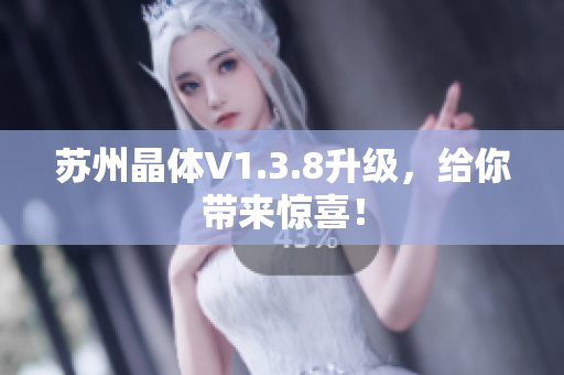 苏州晶体V1.3.8升级，给你带来惊喜！