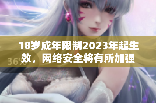 18岁成年限制2023年起生效，网络安全将有所加强