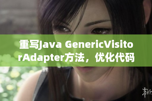 重写Java GenericVisitorAdapter方法，优化代码实现
