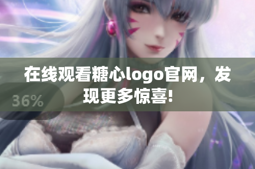 在线观看糖心logo官网，发现更多惊喜!