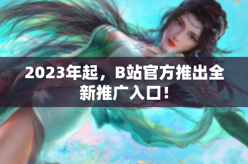 2023年起，B站官方推出全新推广入口！