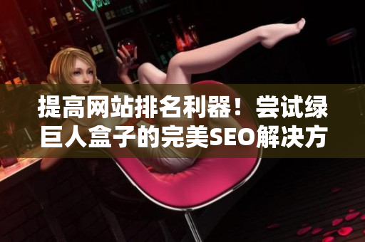 提高网站排名利器！尝试绿巨人盒子的完美SEO解决方案