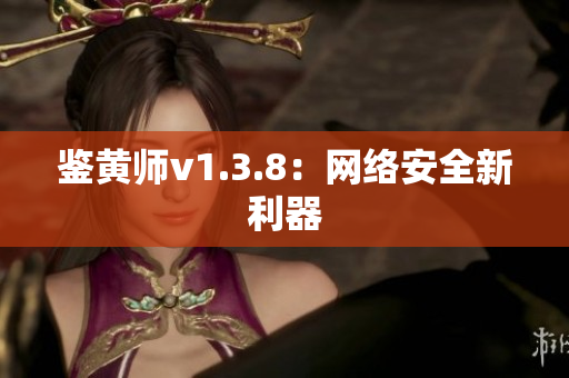 鉴黄师v1.3.8：网络安全新利器