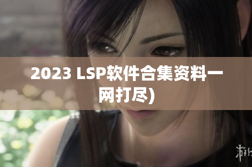 2023 LSP软件合集资料一网打尽)